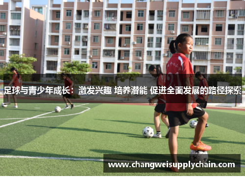 足球与青少年成长：激发兴趣 培养潜能 促进全面发展的路径探索